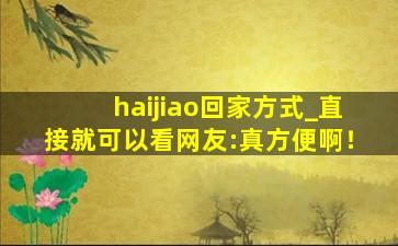 haijiao回家方式_直接就可以看网友:真方便啊！